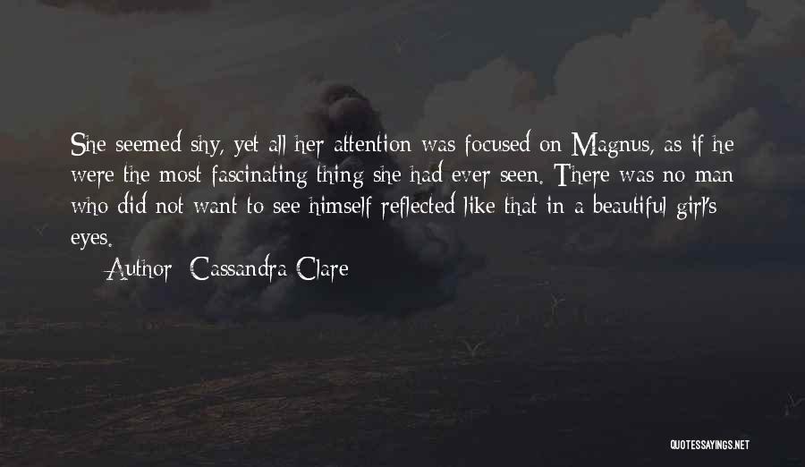 Cassandra Clare Quotes: She Seemed Shy, Yet All Her Attention Was Focused On Magnus, As If He Were The Most Fascinating Thing She