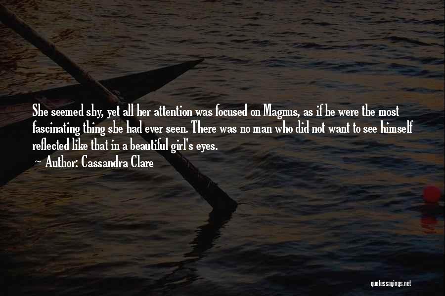 Cassandra Clare Quotes: She Seemed Shy, Yet All Her Attention Was Focused On Magnus, As If He Were The Most Fascinating Thing She