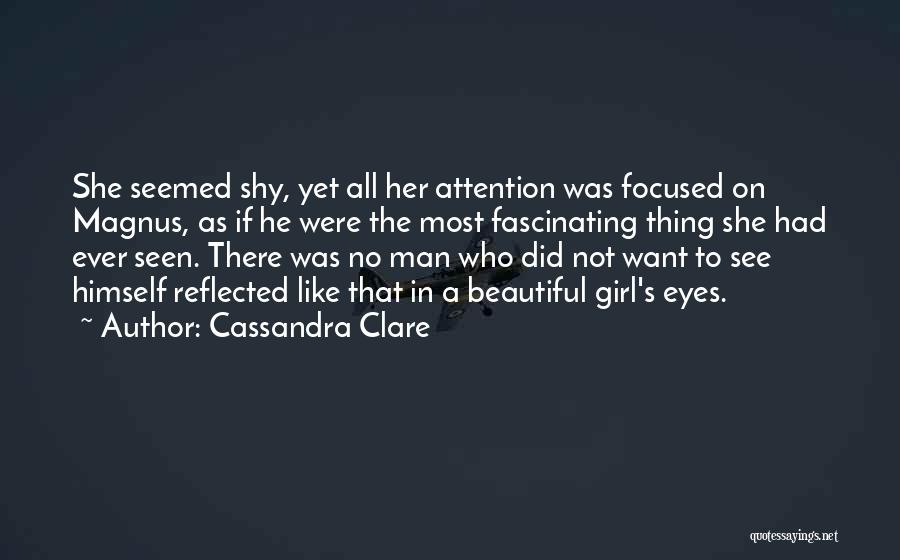 Cassandra Clare Quotes: She Seemed Shy, Yet All Her Attention Was Focused On Magnus, As If He Were The Most Fascinating Thing She