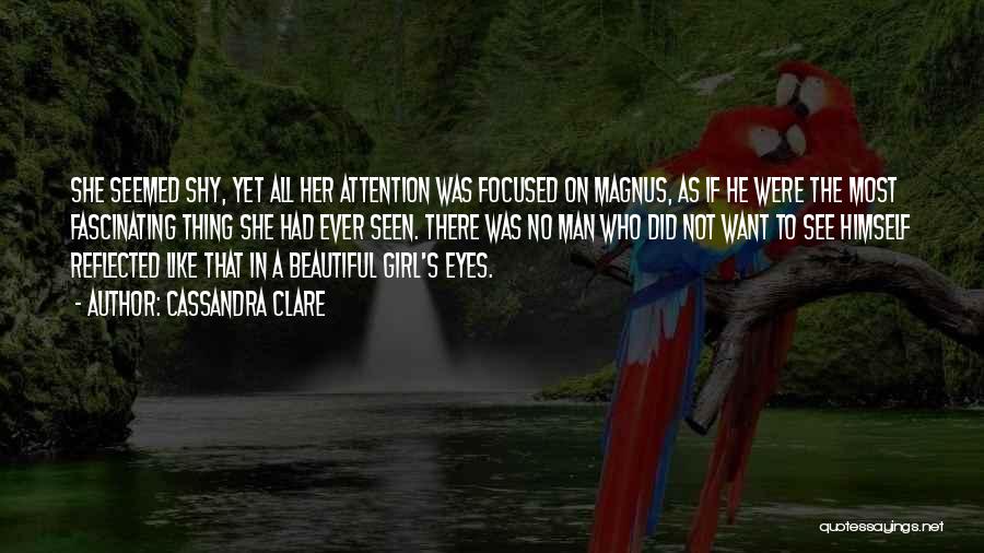 Cassandra Clare Quotes: She Seemed Shy, Yet All Her Attention Was Focused On Magnus, As If He Were The Most Fascinating Thing She