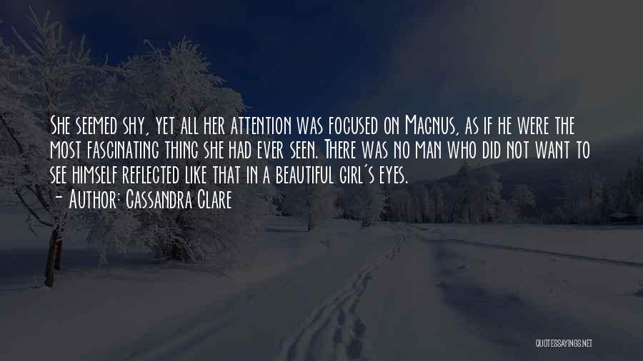 Cassandra Clare Quotes: She Seemed Shy, Yet All Her Attention Was Focused On Magnus, As If He Were The Most Fascinating Thing She