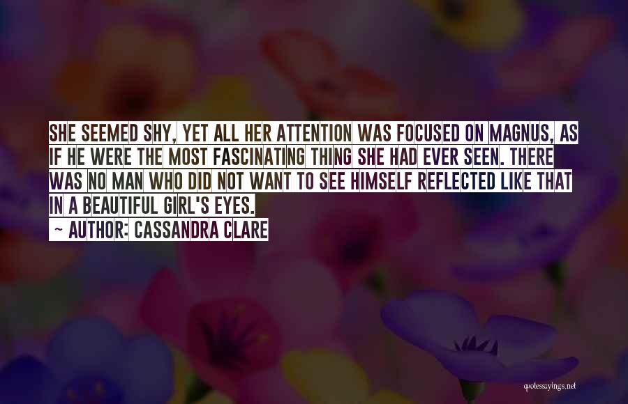 Cassandra Clare Quotes: She Seemed Shy, Yet All Her Attention Was Focused On Magnus, As If He Were The Most Fascinating Thing She