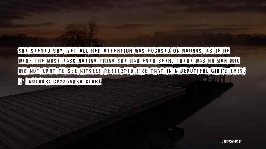 Cassandra Clare Quotes: She Seemed Shy, Yet All Her Attention Was Focused On Magnus, As If He Were The Most Fascinating Thing She