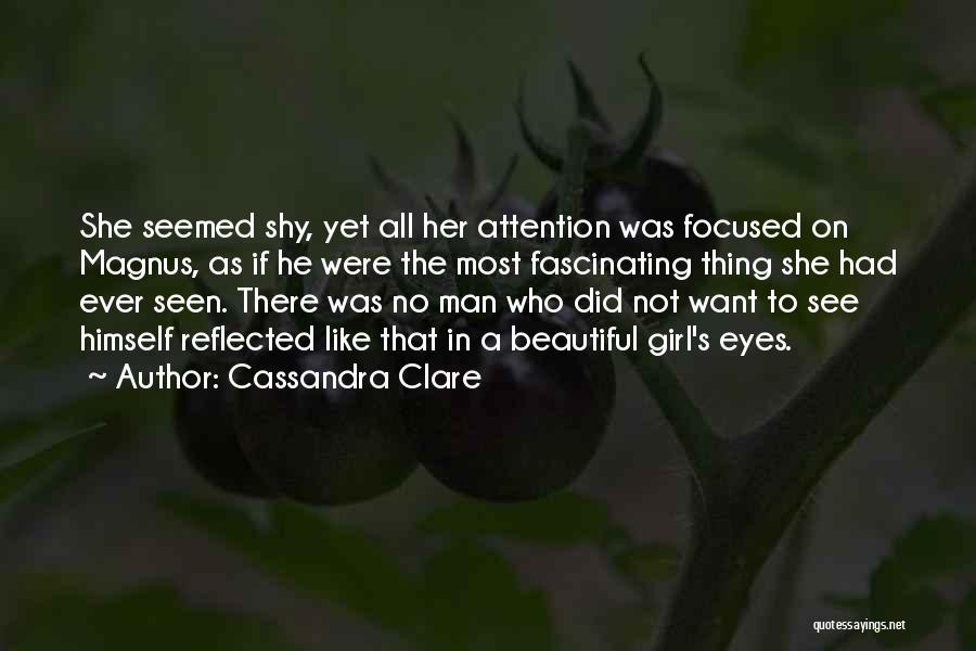 Cassandra Clare Quotes: She Seemed Shy, Yet All Her Attention Was Focused On Magnus, As If He Were The Most Fascinating Thing She