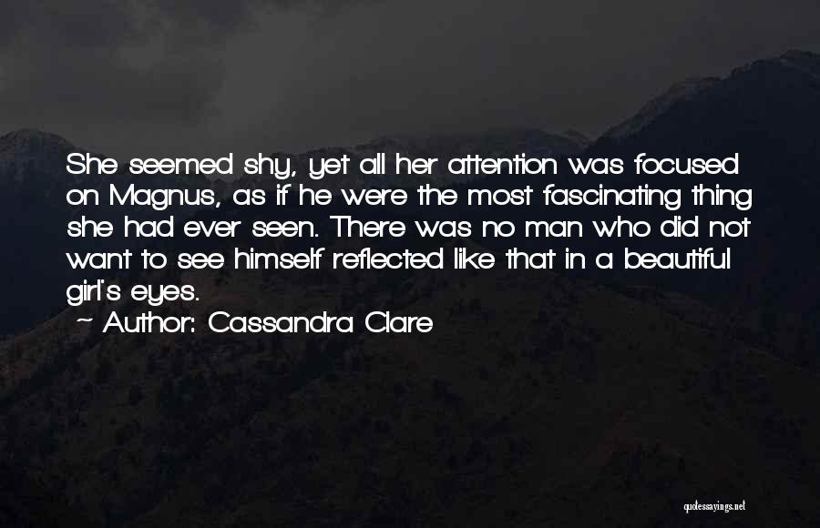 Cassandra Clare Quotes: She Seemed Shy, Yet All Her Attention Was Focused On Magnus, As If He Were The Most Fascinating Thing She