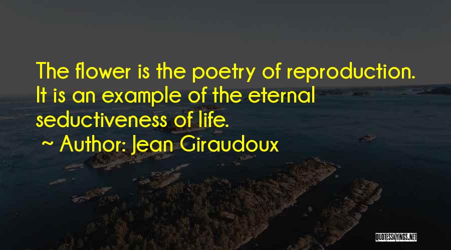 Jean Giraudoux Quotes: The Flower Is The Poetry Of Reproduction. It Is An Example Of The Eternal Seductiveness Of Life.