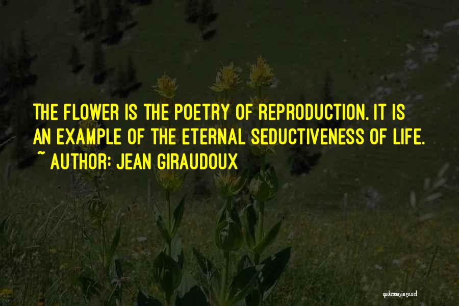 Jean Giraudoux Quotes: The Flower Is The Poetry Of Reproduction. It Is An Example Of The Eternal Seductiveness Of Life.