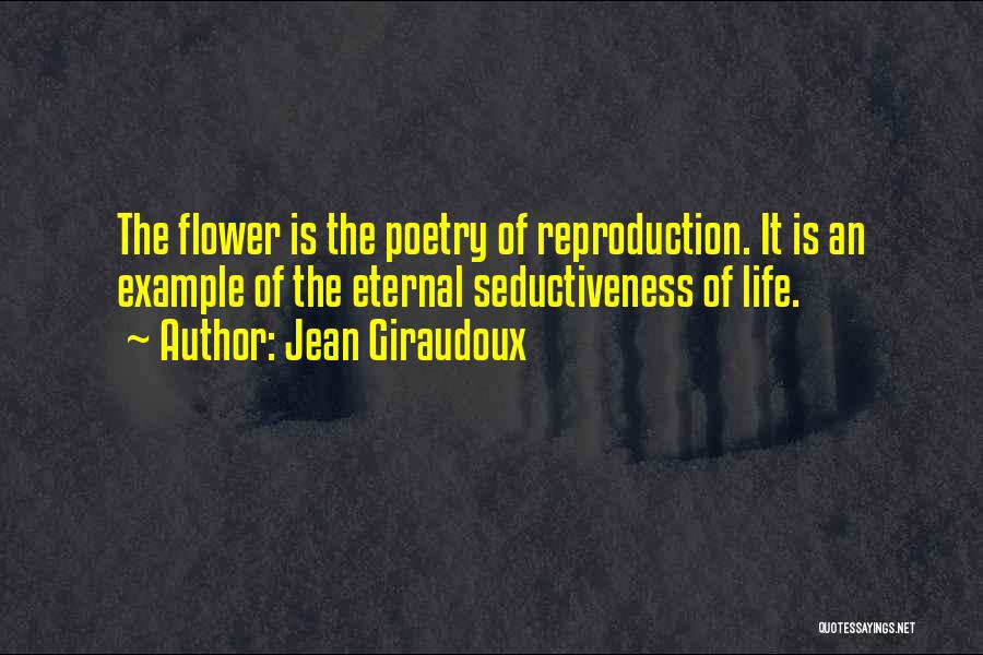 Jean Giraudoux Quotes: The Flower Is The Poetry Of Reproduction. It Is An Example Of The Eternal Seductiveness Of Life.