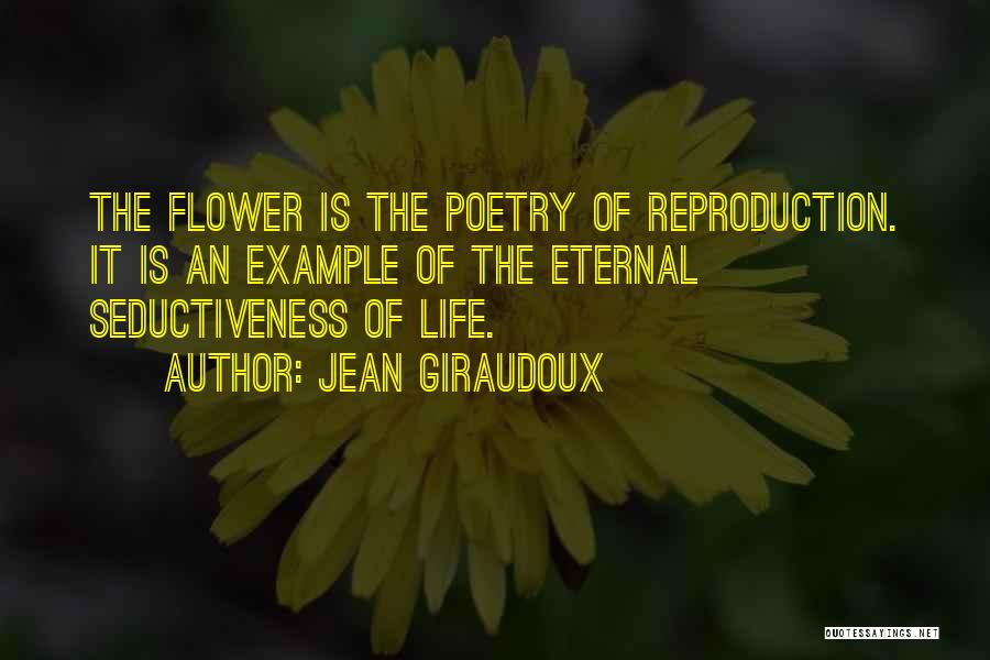 Jean Giraudoux Quotes: The Flower Is The Poetry Of Reproduction. It Is An Example Of The Eternal Seductiveness Of Life.