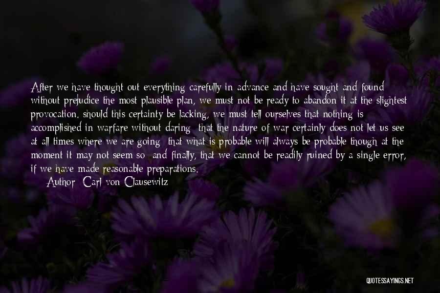 Carl Von Clausewitz Quotes: After We Have Thought Out Everything Carefully In Advance And Have Sought And Found Without Prejudice The Most Plausible Plan,
