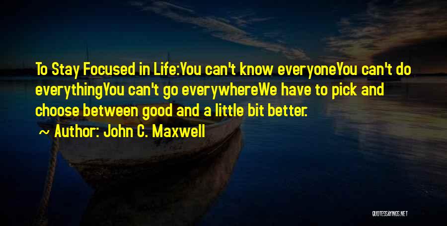 John C. Maxwell Quotes: To Stay Focused In Life:you Can't Know Everyoneyou Can't Do Everythingyou Can't Go Everywherewe Have To Pick And Choose Between