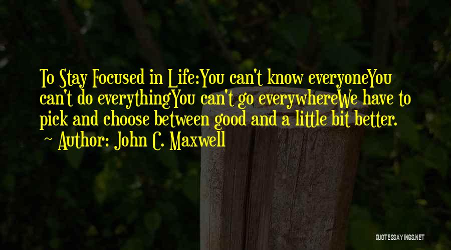 John C. Maxwell Quotes: To Stay Focused In Life:you Can't Know Everyoneyou Can't Do Everythingyou Can't Go Everywherewe Have To Pick And Choose Between