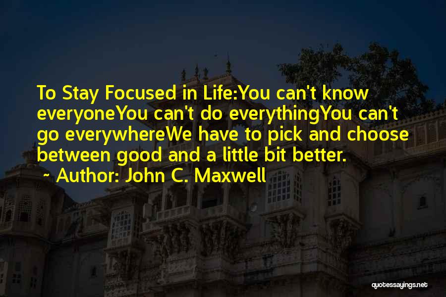 John C. Maxwell Quotes: To Stay Focused In Life:you Can't Know Everyoneyou Can't Do Everythingyou Can't Go Everywherewe Have To Pick And Choose Between