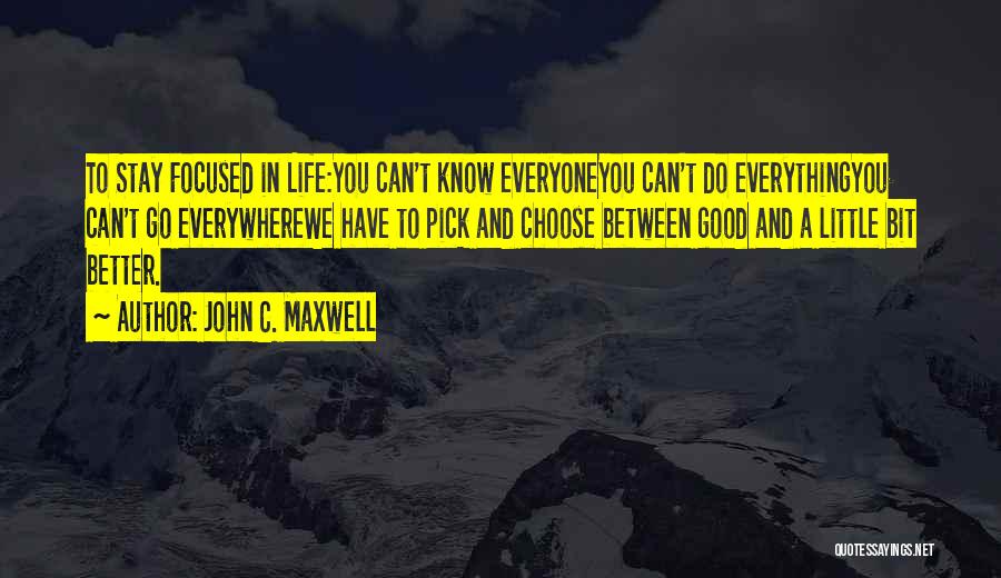 John C. Maxwell Quotes: To Stay Focused In Life:you Can't Know Everyoneyou Can't Do Everythingyou Can't Go Everywherewe Have To Pick And Choose Between