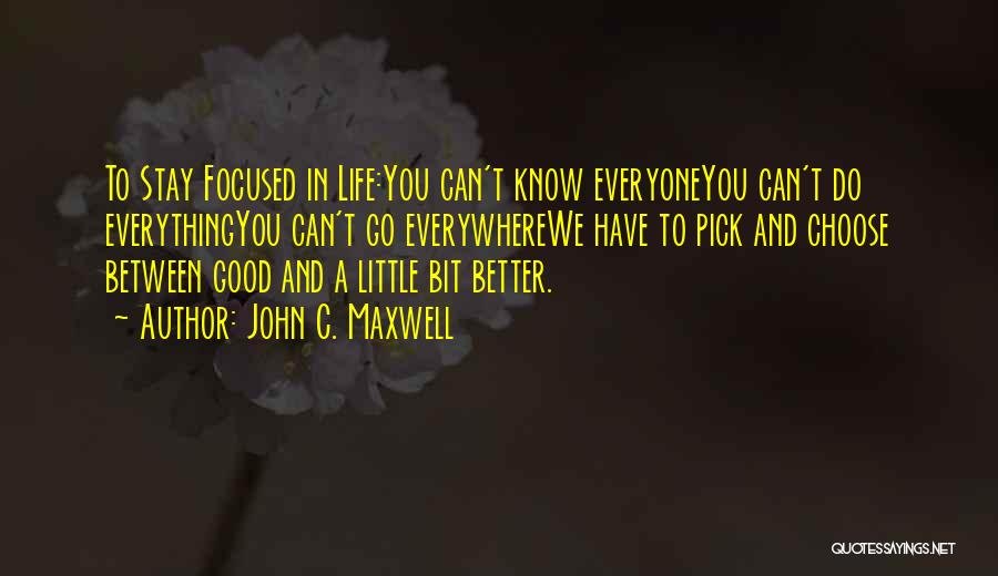 John C. Maxwell Quotes: To Stay Focused In Life:you Can't Know Everyoneyou Can't Do Everythingyou Can't Go Everywherewe Have To Pick And Choose Between
