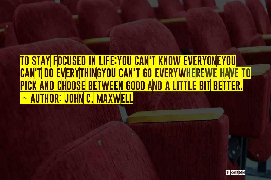 John C. Maxwell Quotes: To Stay Focused In Life:you Can't Know Everyoneyou Can't Do Everythingyou Can't Go Everywherewe Have To Pick And Choose Between