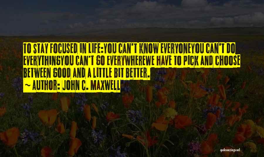 John C. Maxwell Quotes: To Stay Focused In Life:you Can't Know Everyoneyou Can't Do Everythingyou Can't Go Everywherewe Have To Pick And Choose Between