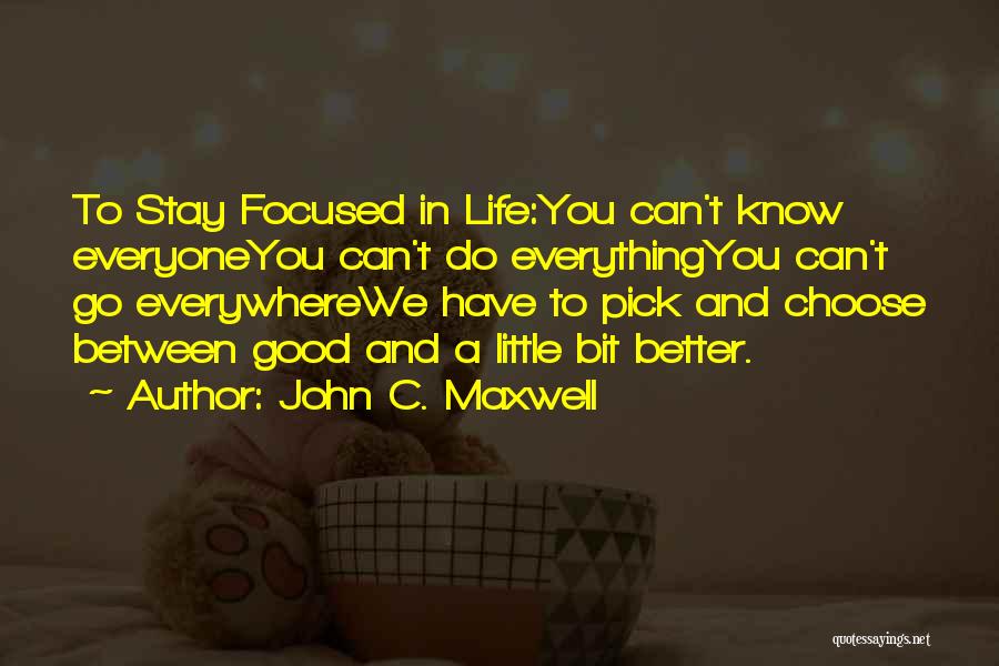 John C. Maxwell Quotes: To Stay Focused In Life:you Can't Know Everyoneyou Can't Do Everythingyou Can't Go Everywherewe Have To Pick And Choose Between