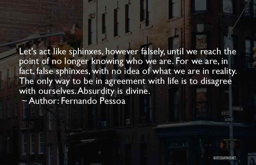 Fernando Pessoa Quotes: Let's Act Like Sphinxes, However Falsely, Until We Reach The Point Of No Longer Knowing Who We Are. For We