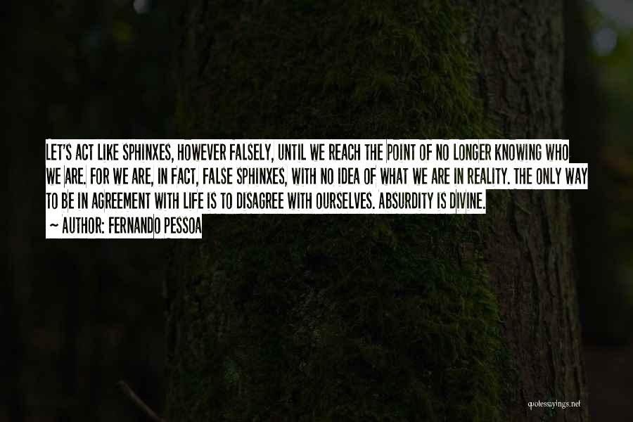 Fernando Pessoa Quotes: Let's Act Like Sphinxes, However Falsely, Until We Reach The Point Of No Longer Knowing Who We Are. For We