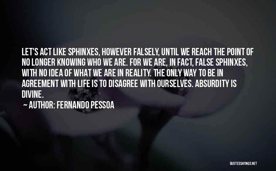 Fernando Pessoa Quotes: Let's Act Like Sphinxes, However Falsely, Until We Reach The Point Of No Longer Knowing Who We Are. For We