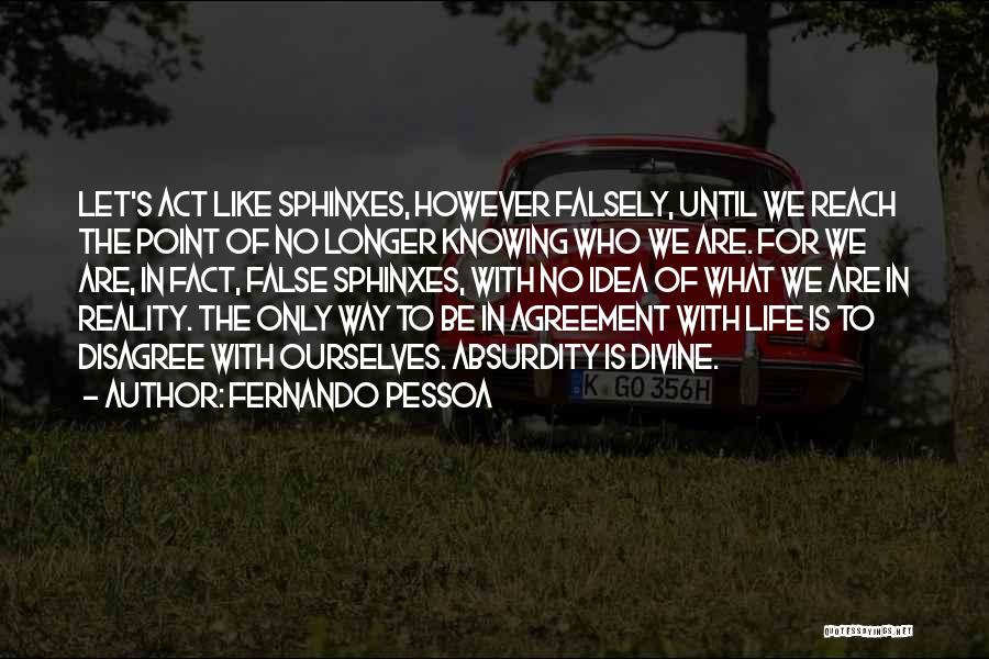 Fernando Pessoa Quotes: Let's Act Like Sphinxes, However Falsely, Until We Reach The Point Of No Longer Knowing Who We Are. For We