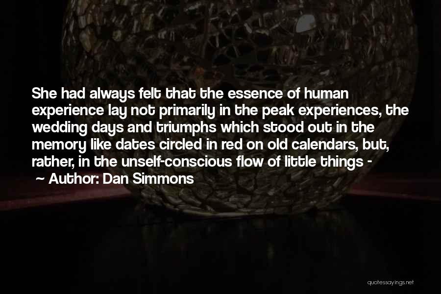 Dan Simmons Quotes: She Had Always Felt That The Essence Of Human Experience Lay Not Primarily In The Peak Experiences, The Wedding Days
