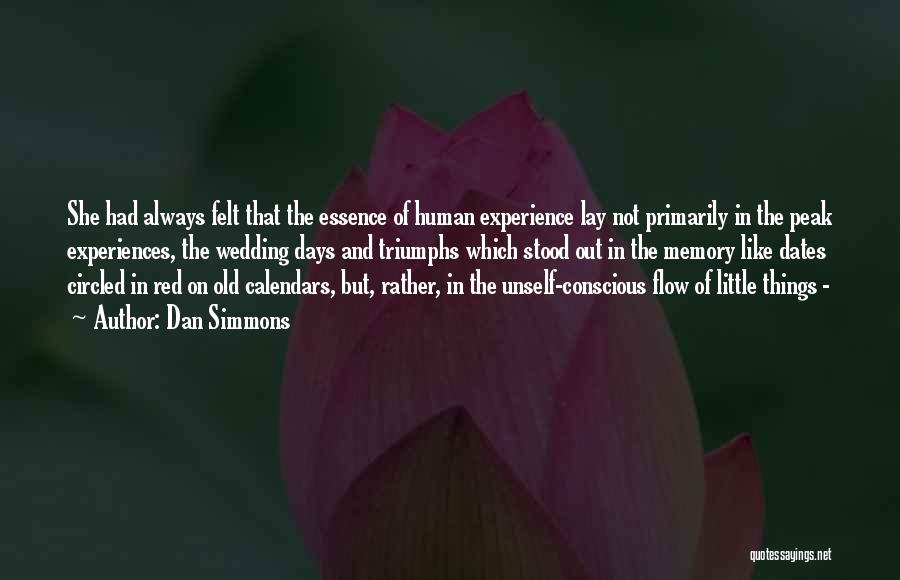 Dan Simmons Quotes: She Had Always Felt That The Essence Of Human Experience Lay Not Primarily In The Peak Experiences, The Wedding Days