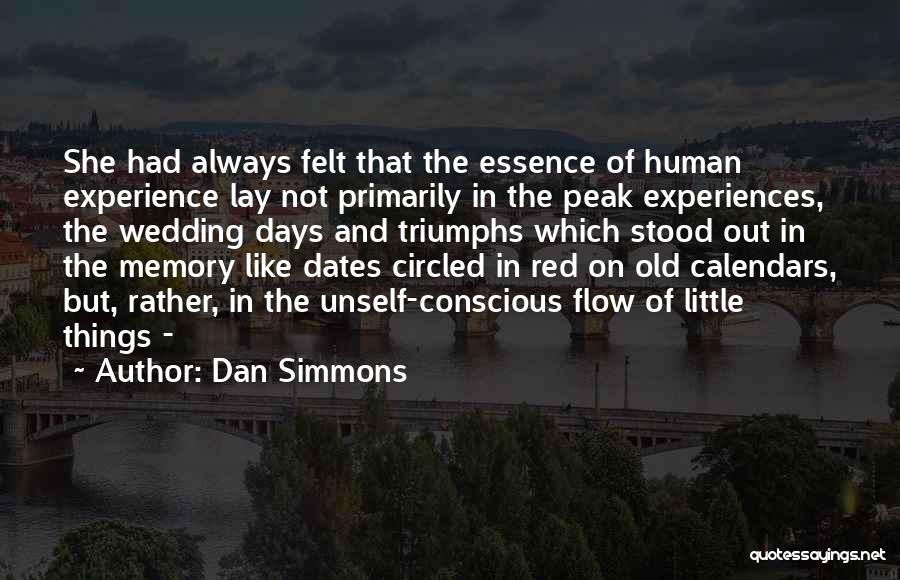 Dan Simmons Quotes: She Had Always Felt That The Essence Of Human Experience Lay Not Primarily In The Peak Experiences, The Wedding Days