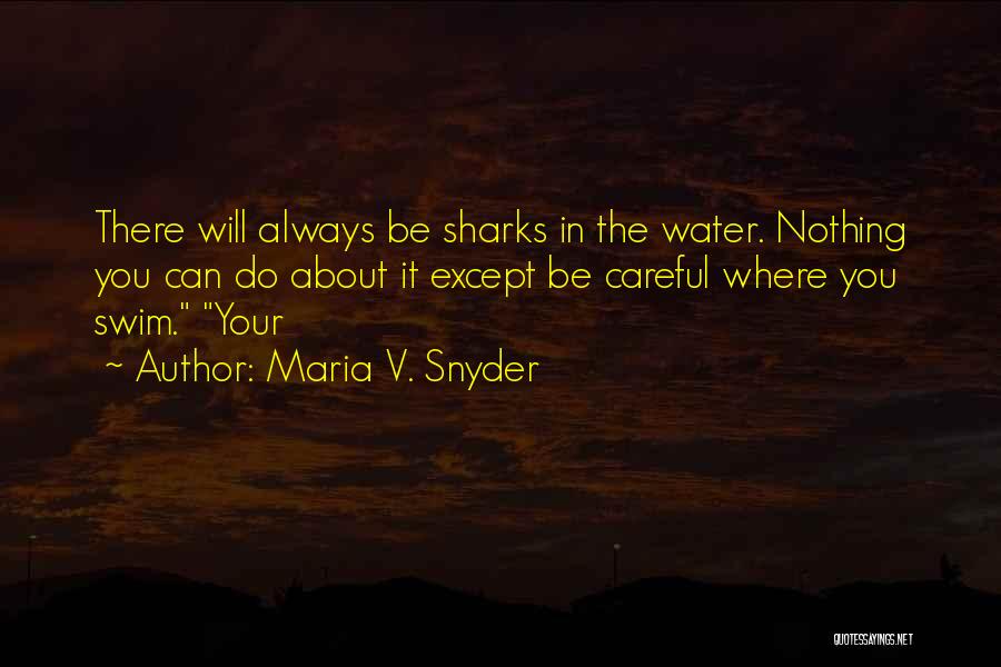 Maria V. Snyder Quotes: There Will Always Be Sharks In The Water. Nothing You Can Do About It Except Be Careful Where You Swim.