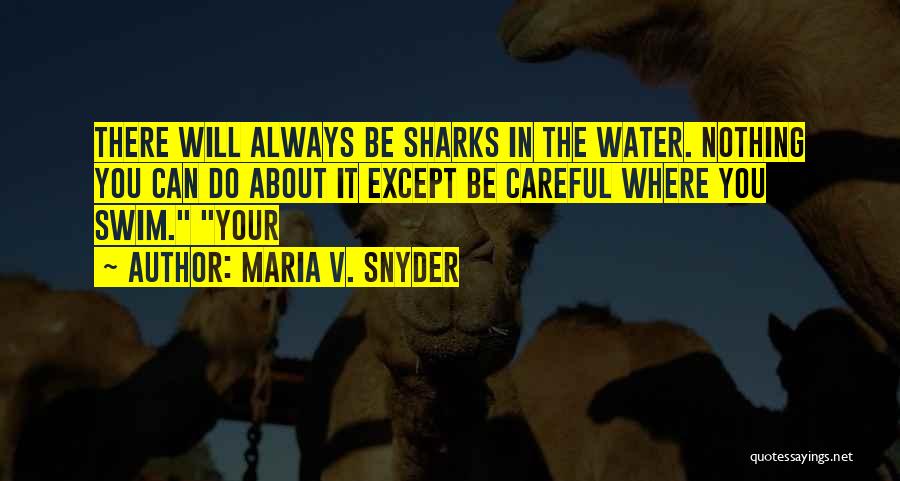 Maria V. Snyder Quotes: There Will Always Be Sharks In The Water. Nothing You Can Do About It Except Be Careful Where You Swim.