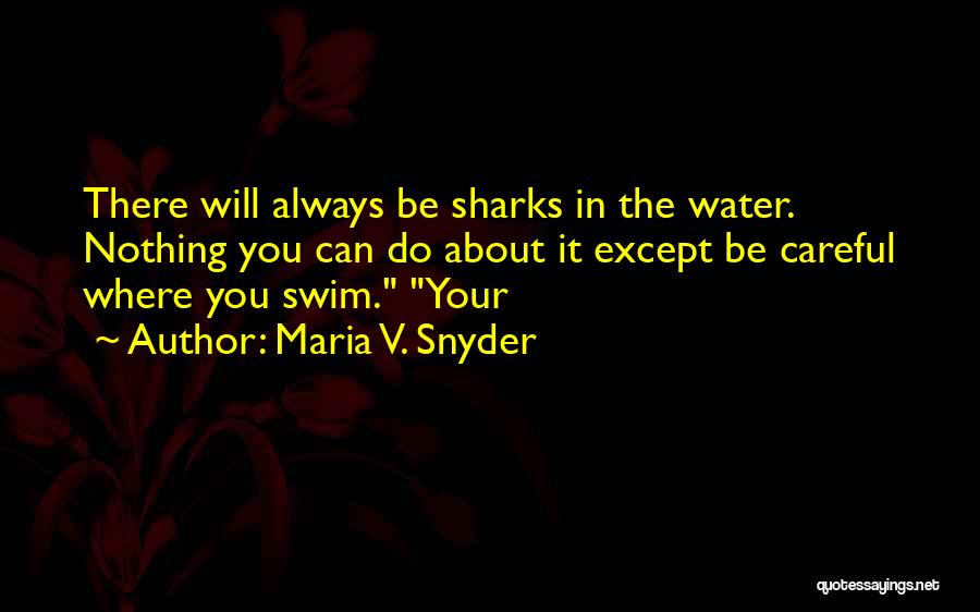 Maria V. Snyder Quotes: There Will Always Be Sharks In The Water. Nothing You Can Do About It Except Be Careful Where You Swim.