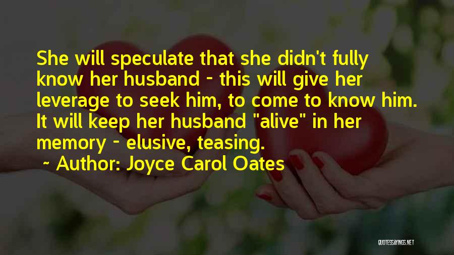 Joyce Carol Oates Quotes: She Will Speculate That She Didn't Fully Know Her Husband - This Will Give Her Leverage To Seek Him, To
