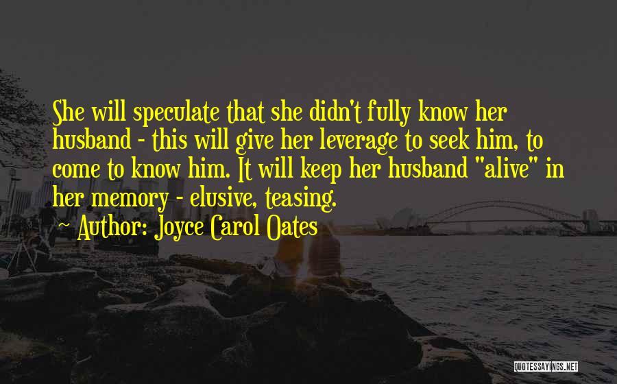 Joyce Carol Oates Quotes: She Will Speculate That She Didn't Fully Know Her Husband - This Will Give Her Leverage To Seek Him, To