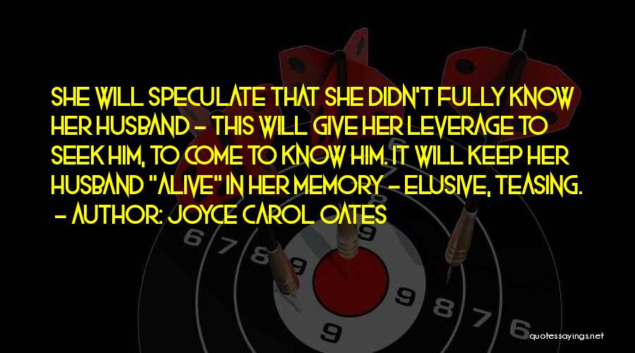 Joyce Carol Oates Quotes: She Will Speculate That She Didn't Fully Know Her Husband - This Will Give Her Leverage To Seek Him, To