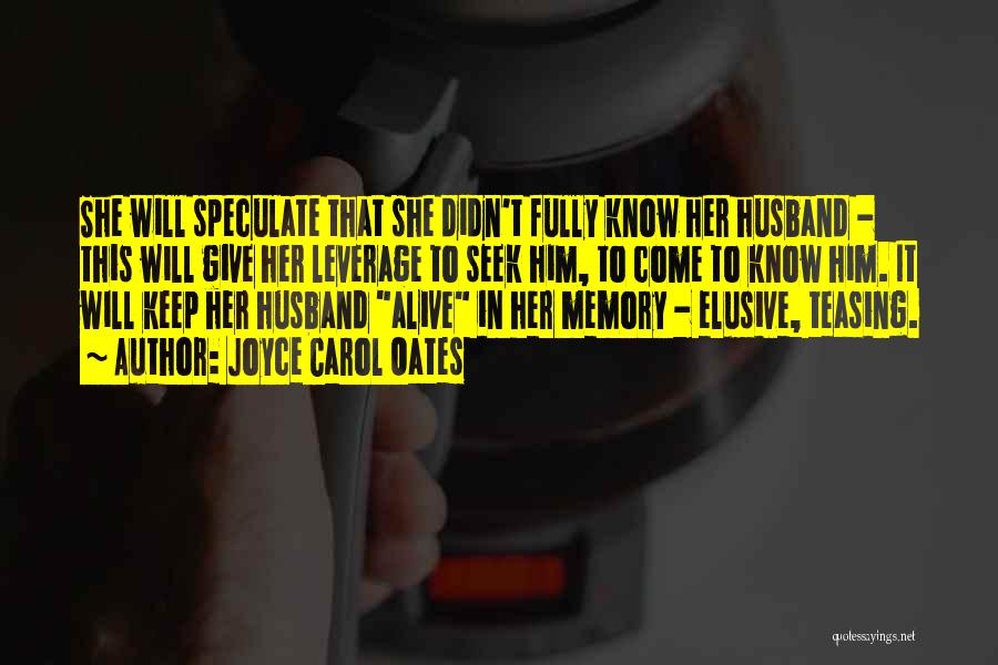Joyce Carol Oates Quotes: She Will Speculate That She Didn't Fully Know Her Husband - This Will Give Her Leverage To Seek Him, To