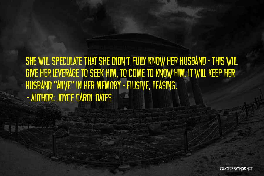 Joyce Carol Oates Quotes: She Will Speculate That She Didn't Fully Know Her Husband - This Will Give Her Leverage To Seek Him, To