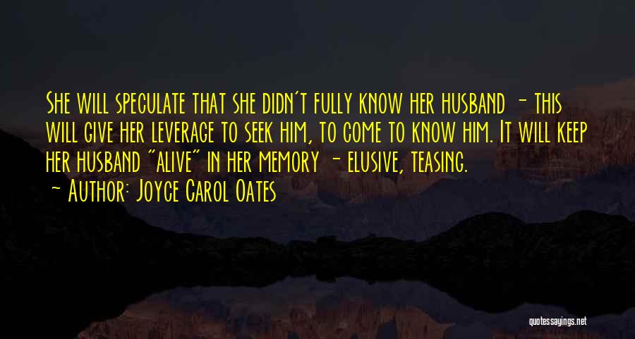 Joyce Carol Oates Quotes: She Will Speculate That She Didn't Fully Know Her Husband - This Will Give Her Leverage To Seek Him, To