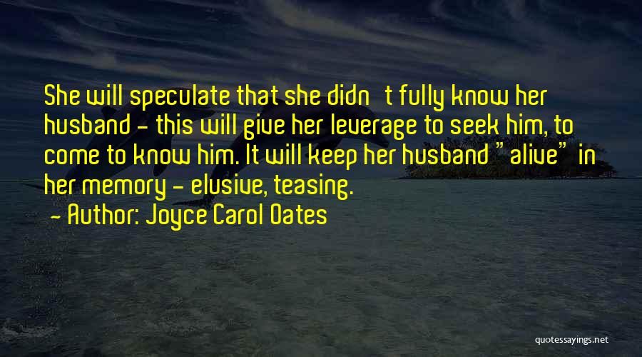 Joyce Carol Oates Quotes: She Will Speculate That She Didn't Fully Know Her Husband - This Will Give Her Leverage To Seek Him, To
