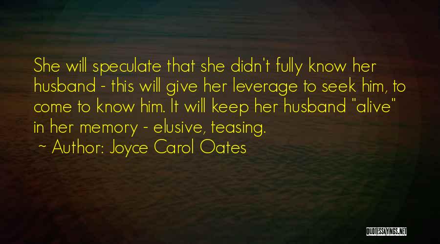 Joyce Carol Oates Quotes: She Will Speculate That She Didn't Fully Know Her Husband - This Will Give Her Leverage To Seek Him, To