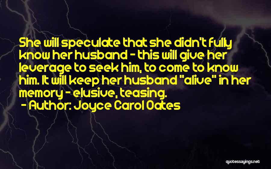 Joyce Carol Oates Quotes: She Will Speculate That She Didn't Fully Know Her Husband - This Will Give Her Leverage To Seek Him, To