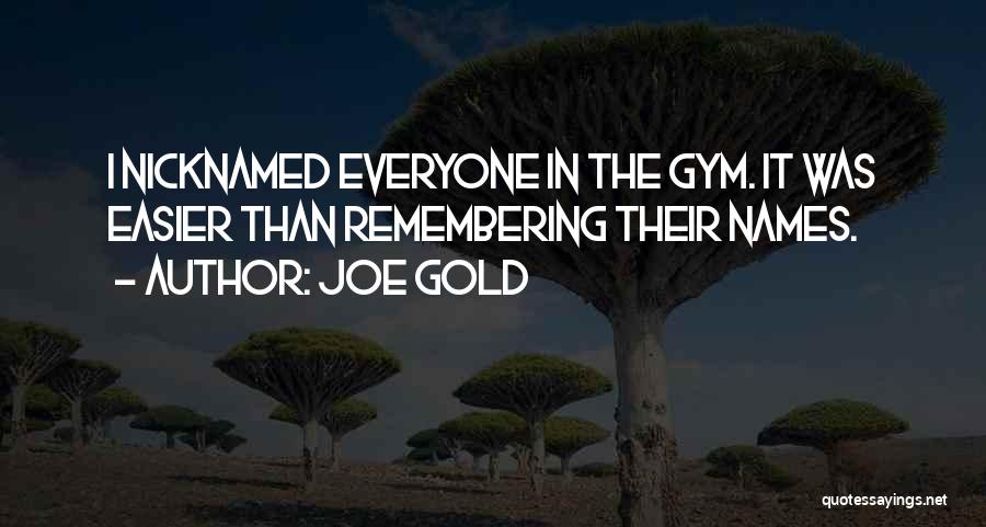 Joe Gold Quotes: I Nicknamed Everyone In The Gym. It Was Easier Than Remembering Their Names.