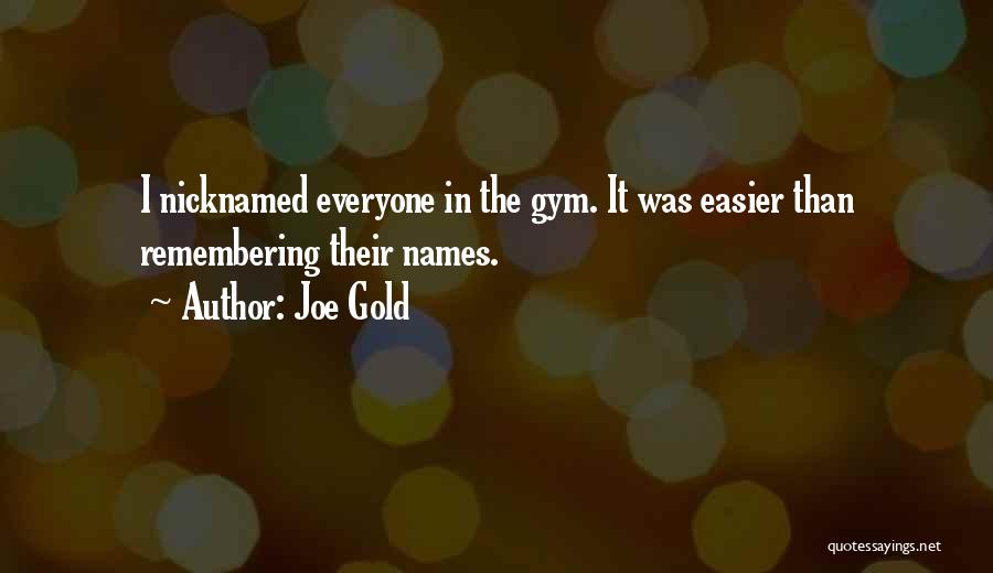 Joe Gold Quotes: I Nicknamed Everyone In The Gym. It Was Easier Than Remembering Their Names.