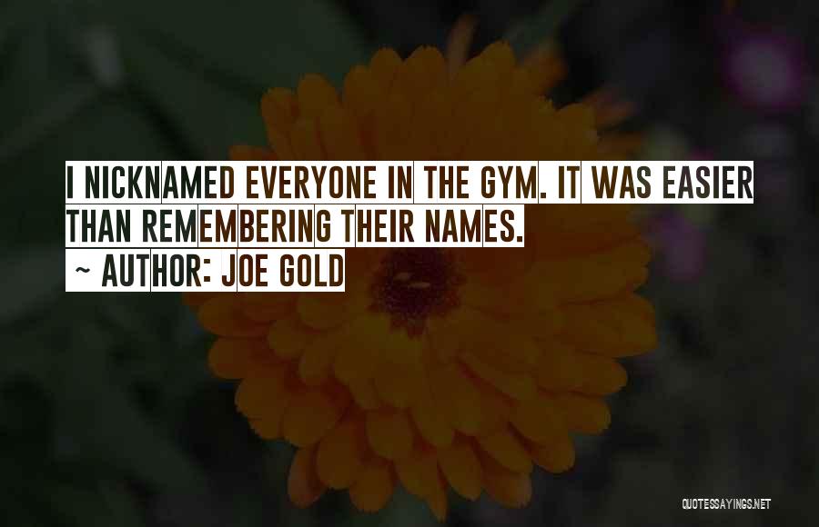 Joe Gold Quotes: I Nicknamed Everyone In The Gym. It Was Easier Than Remembering Their Names.