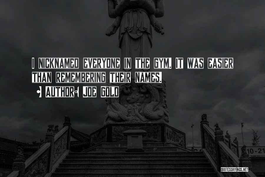 Joe Gold Quotes: I Nicknamed Everyone In The Gym. It Was Easier Than Remembering Their Names.