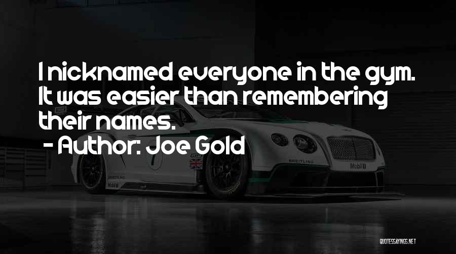 Joe Gold Quotes: I Nicknamed Everyone In The Gym. It Was Easier Than Remembering Their Names.