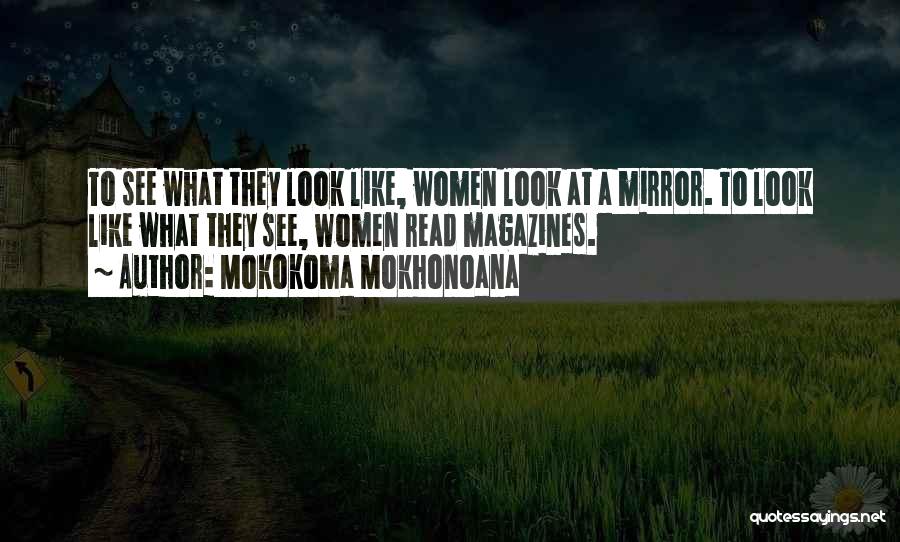 Mokokoma Mokhonoana Quotes: To See What They Look Like, Women Look At A Mirror. To Look Like What They See, Women Read Magazines.