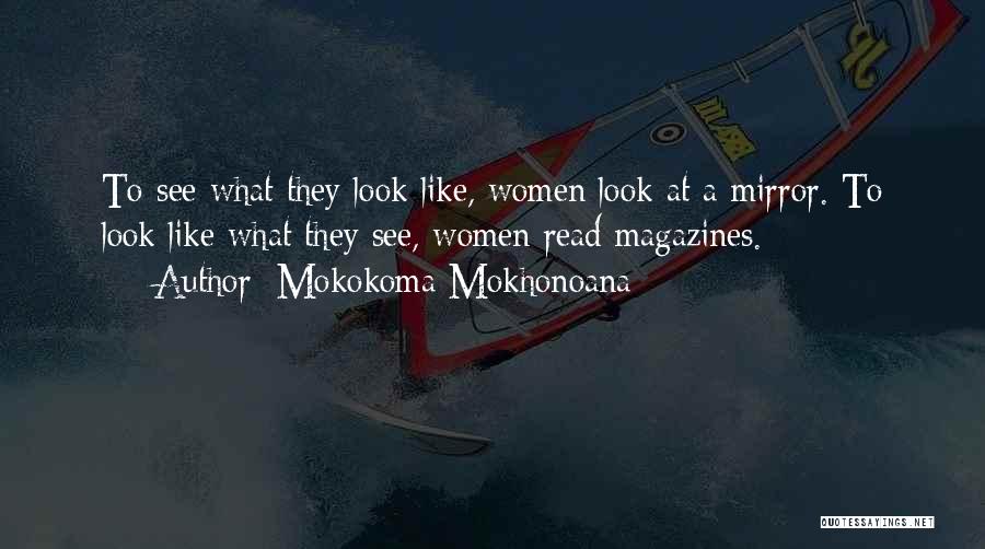 Mokokoma Mokhonoana Quotes: To See What They Look Like, Women Look At A Mirror. To Look Like What They See, Women Read Magazines.