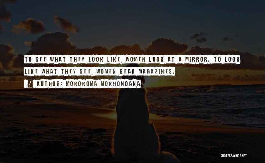 Mokokoma Mokhonoana Quotes: To See What They Look Like, Women Look At A Mirror. To Look Like What They See, Women Read Magazines.