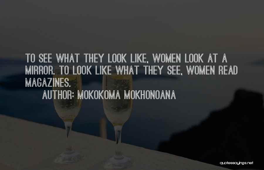 Mokokoma Mokhonoana Quotes: To See What They Look Like, Women Look At A Mirror. To Look Like What They See, Women Read Magazines.